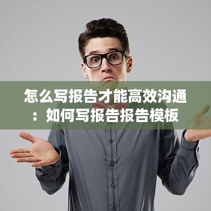 怎么写报告才能高效沟通：如何写报告报告模板 
