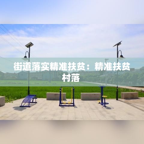 街道落实精准扶贫：精准扶贫村落 