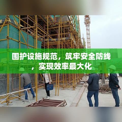围护设施规范，筑牢安全防线，实现效率最大化