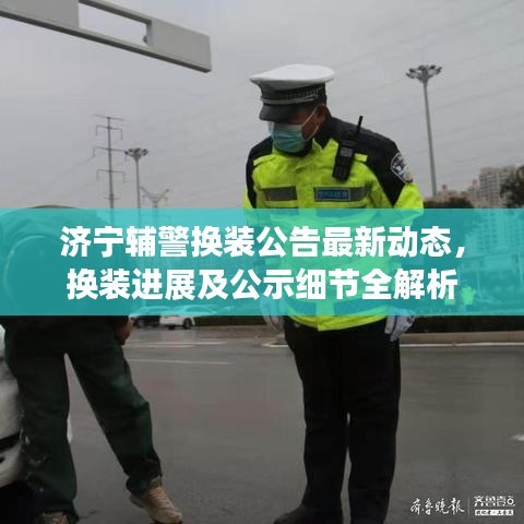 济宁辅警换装公告最新动态，换装进展及公示细节全解析