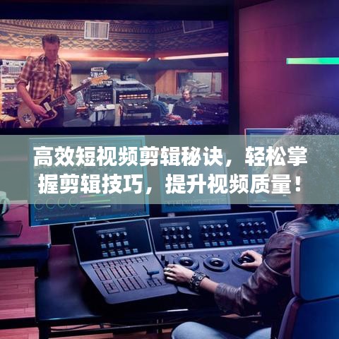 高效短视频剪辑秘诀，轻松掌握剪辑技巧，提升视频质量！
