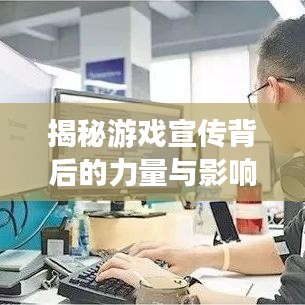 揭秘游戏宣传背后的力量与影响力，探究游戏产业的幕后推手