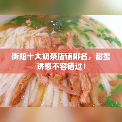 衡阳十大奶茶店铺排名，甜蜜诱惑不容错过！