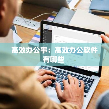 高效办公事：高效办公软件有哪些 