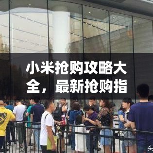 小米抢购攻略大全，最新抢购指南助你轻松购得心仪产品！