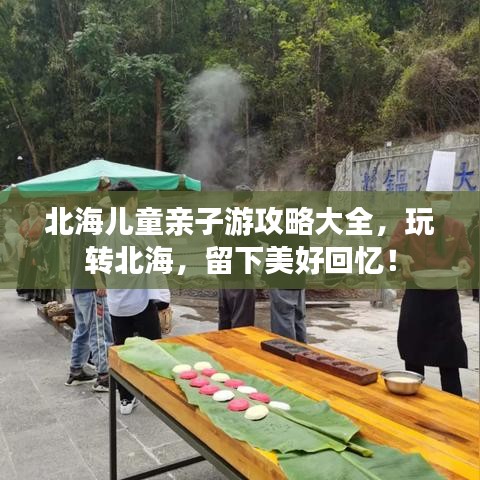 北海儿童亲子游攻略大全，玩转北海，留下美好回忆！