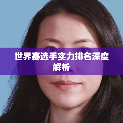 世界赛选手实力排名深度解析