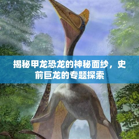揭秘甲龙恐龙的神秘面纱，史前巨龙的专题探索