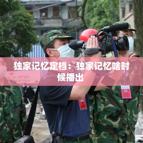 独家记忆定档：独家记忆啥时候播出 