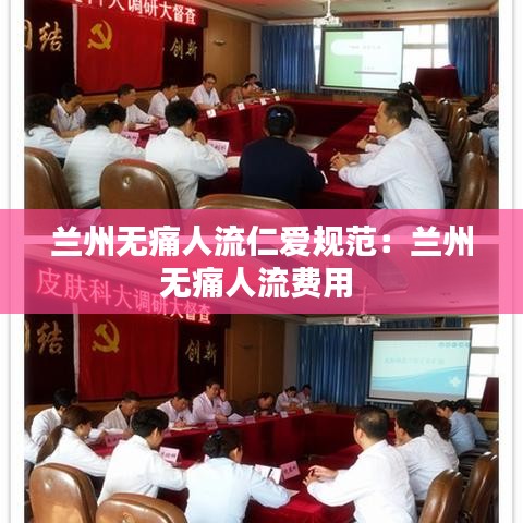 兰州无痛人流仁爱规范：兰州无痛人流费用 