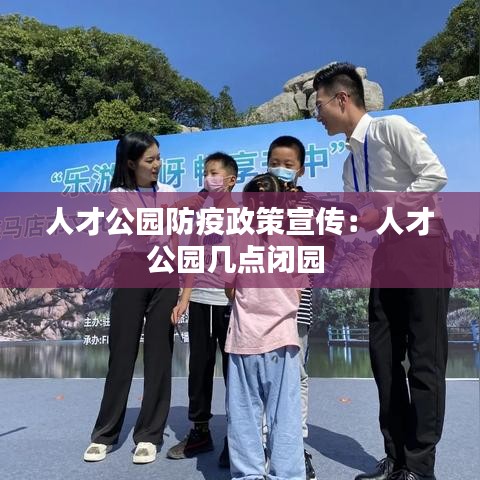 人才公园防疫政策宣传：人才公园几点闭园 