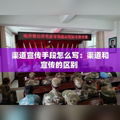 渠道宣传手段怎么写：渠道和宣传的区别 