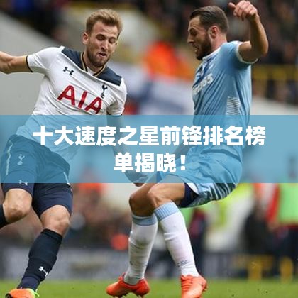 十大速度之星前锋排名榜单揭晓！