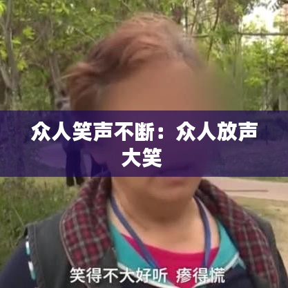 众人笑声不断：众人放声大笑 