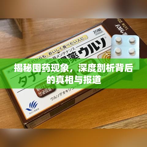 揭秘囤药现象，深度剖析背后的真相与报道