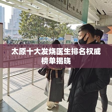 太原十大发烧医生排名权威榜单揭晓