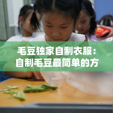 毛豆独家自制衣服：自制毛豆最简单的方法 