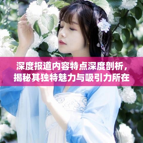 深度报道内容特点深度剖析，揭秘其独特魅力与吸引力所在