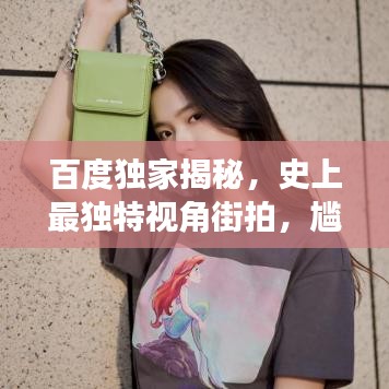 百度独家揭秘，史上最独特视角街拍，尴尬瞬间一网打尽！