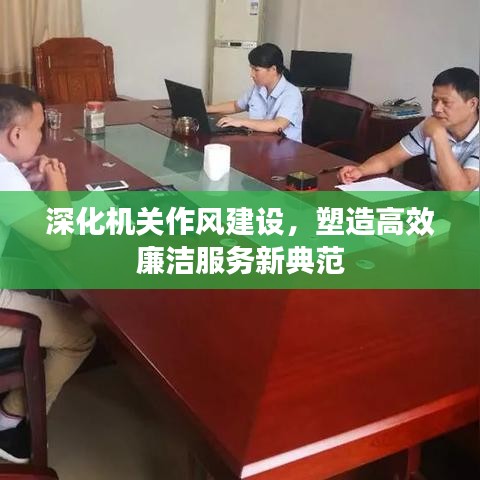 深化机关作风建设，塑造高效廉洁服务新典范
