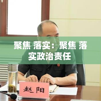 聚焦 落实：聚焦 落实政治责任 