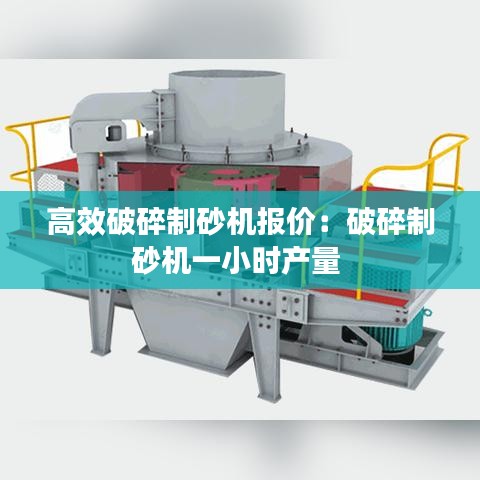 高效破碎制砂机报价：破碎制砂机一小时产量 