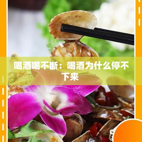 喝酒喝不断：喝酒为什么停不下来 