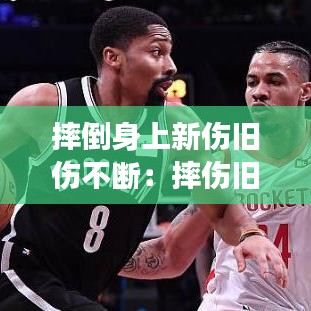摔倒身上新伤旧伤不断：摔伤旧伤复发会持续多久 