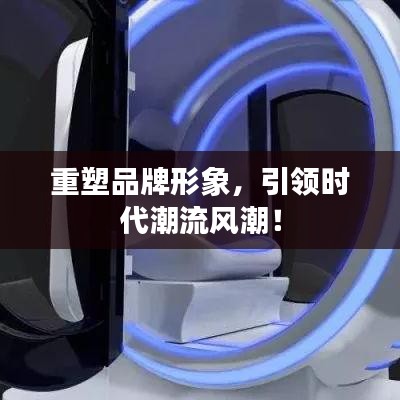 重塑品牌形象，引领时代潮流风潮！