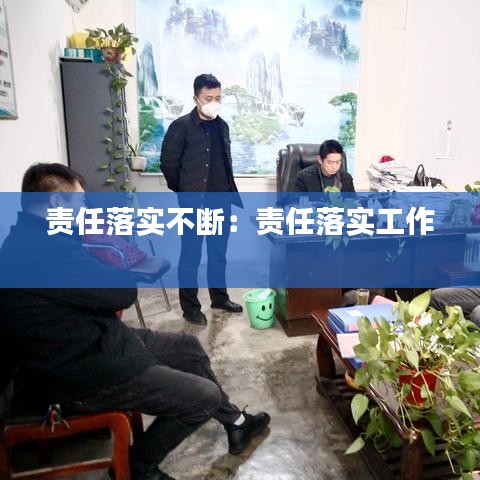 责任落实不断：责任落实工作 
