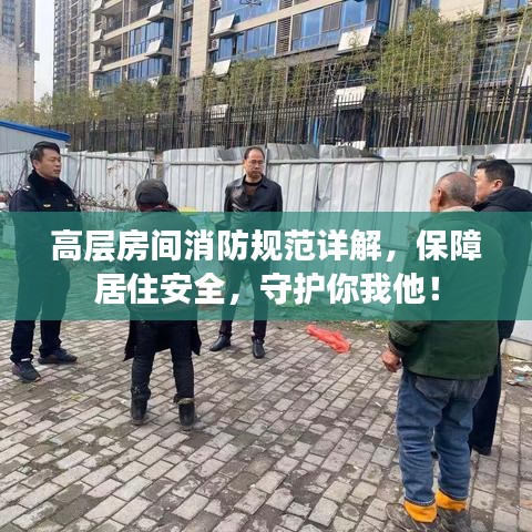 高层房间消防规范详解，保障居住安全，守护你我他！