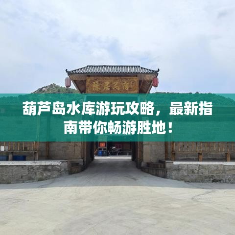 葫芦岛水库游玩攻略，最新指南带你畅游胜地！