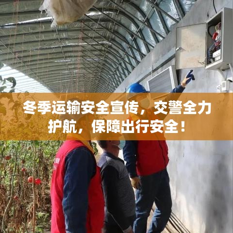 冬季运输安全宣传，交警全力护航，保障出行安全！