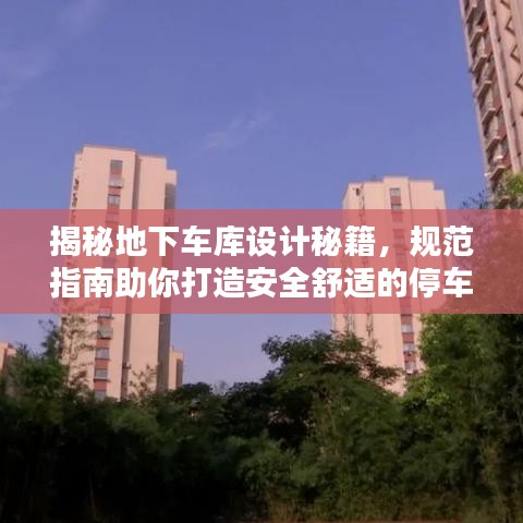 揭秘地下车库设计秘籍，规范指南助你打造安全舒适的停车空间