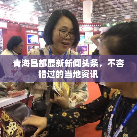 青海昌都最新新闻头条，不容错过的当地资讯