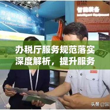 办税厅服务规范落实深度解析，提升服务质量，优化办税体验