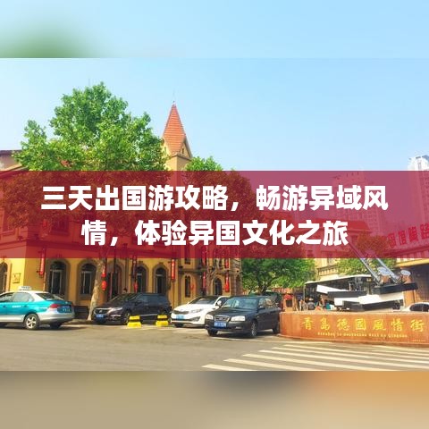 三天出国游攻略，畅游异域风情，体验异国文化之旅