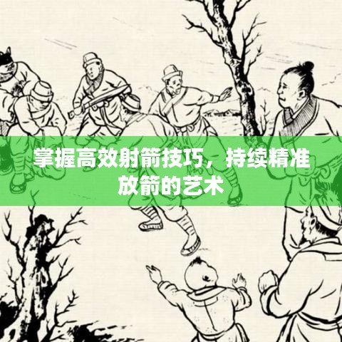 掌握高效射箭技巧，持续精准放箭的艺术