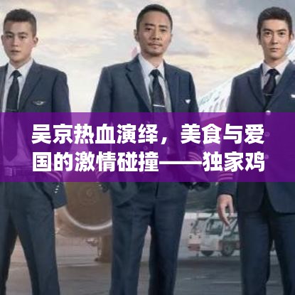 吴京热血演绎，美食与爱国的激情碰撞——独家鸡香宣传片亮相！