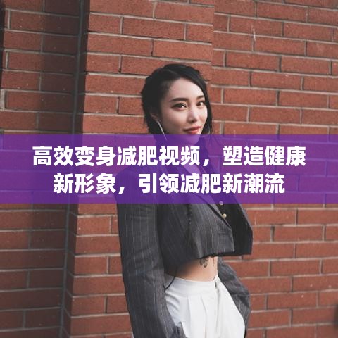 高效变身减肥视频，塑造健康新形象，引领减肥新潮流
