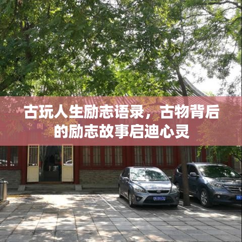 古玩人生励志语录，古物背后的励志故事启迪心灵
