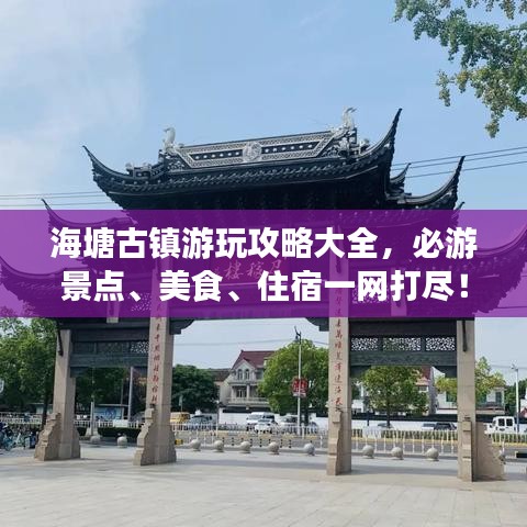 海塘古镇游玩攻略大全，必游景点、美食、住宿一网打尽！