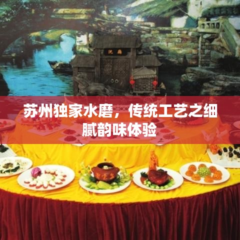 苏州独家水磨，传统工艺之细腻韵味体验