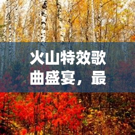 火山特效歌曲盛宴，最新视频全收录，一次听遍热门曲库！