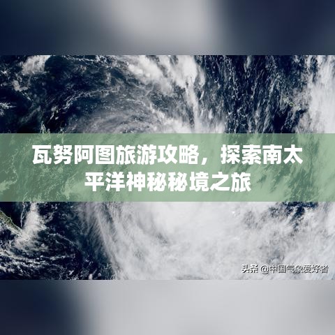 瓦努阿图旅游攻略，探索南太平洋神秘秘境之旅