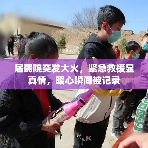 居民院突发大火，紧急救援显真情，暖心瞬间被记录