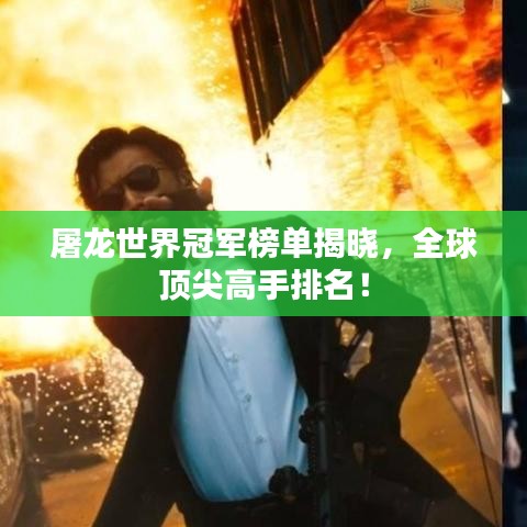 屠龙世界冠军榜单揭晓，全球顶尖高手排名！