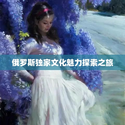 俄罗斯独家文化魅力探索之旅