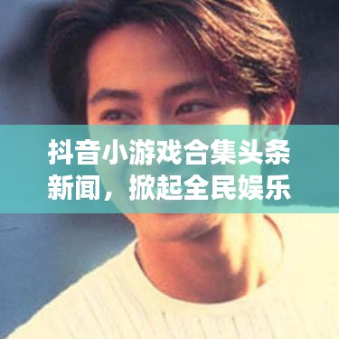 抖音小游戏合集头条新闻，掀起全民娱乐热潮