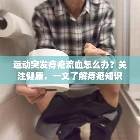 运动突发痔疮流血怎么办？关注健康，一文了解痔疮知识